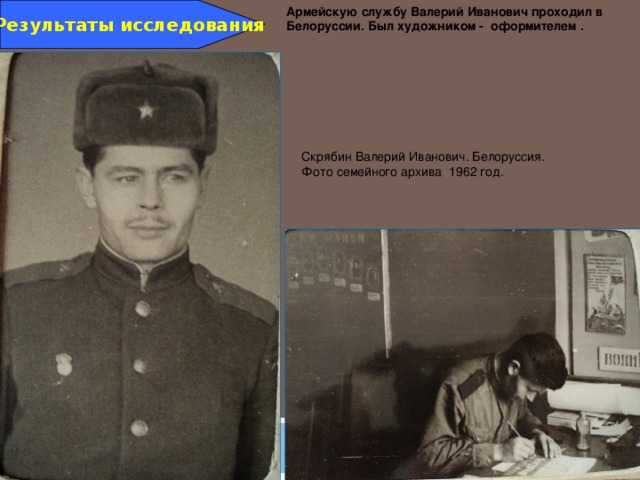 Результаты исследования Армейскую службу Валерий Иванович проходил в Белоруссии. Был художником - оформителем . Скрябин Валерий Иванович. Белоруссия. Фото семейного архива 1962 год. 