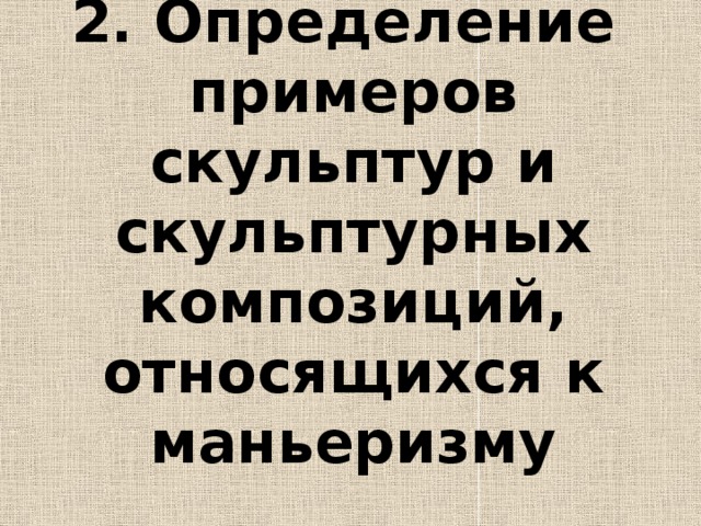 2. Определение  примеров скульптур и скульптурных композиций, относящихся к маньеризму 