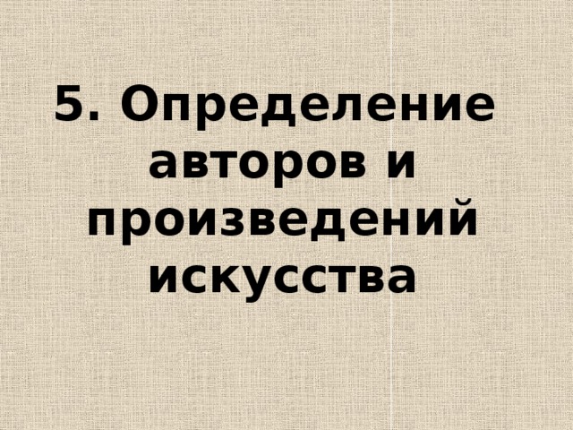 5. Определение  авторов и произведений искусства 