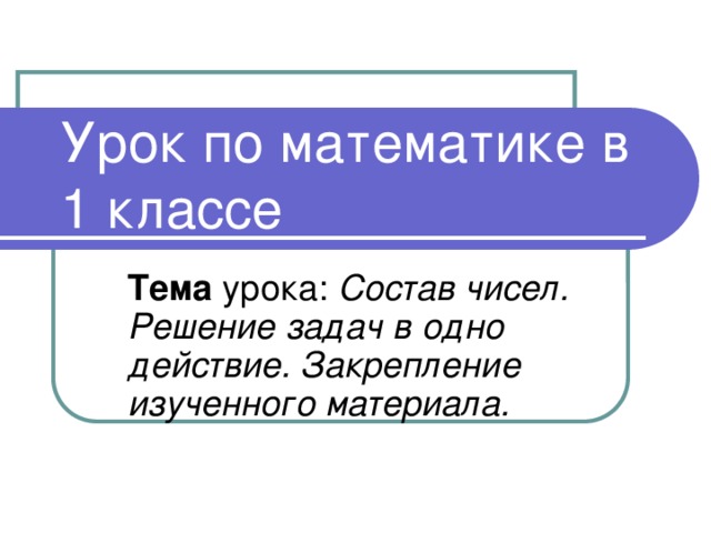 Урок по математике в 1 классе Тема урока: Состав чисел. Решение задач в одно действие. Закрепление изученного материала.