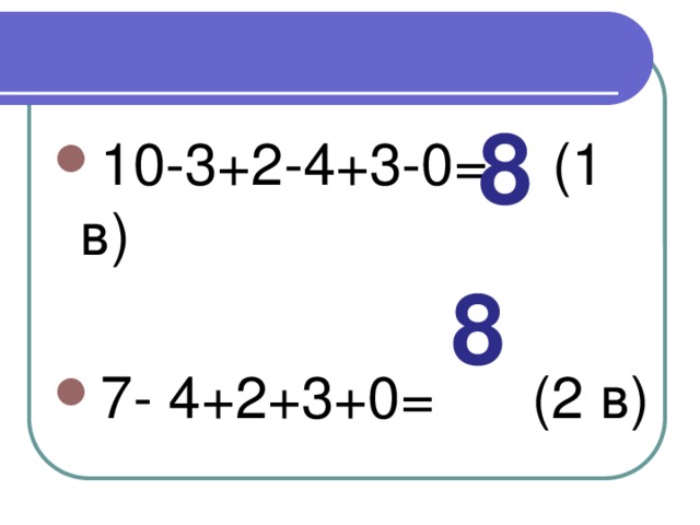 8 10-3+2-4+3-0= (1 в) 7- 4+2+3+0= (2 в) 8