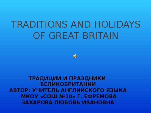 Traditions and holidays of Great Britain Традиции и праздники Великобритании Автор: учитель английского языка  МКОУ «СОШ №10» г. Ефремова Захарова Любовь Ивановна 