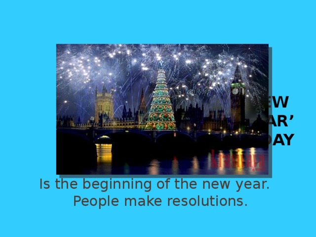 New Year’s Day Is the beginning of the new year. People make resolutions. 