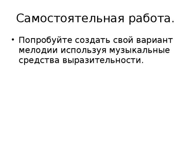 Самостоятельная работа. Попробуйте создать свой вариант мелодии используя музыкальные средства выразительности. 