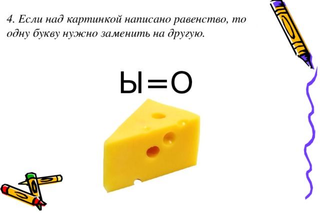 4. Если над картинкой написано равенство, то одну букву нужно заменить на другую.    Ы=О 