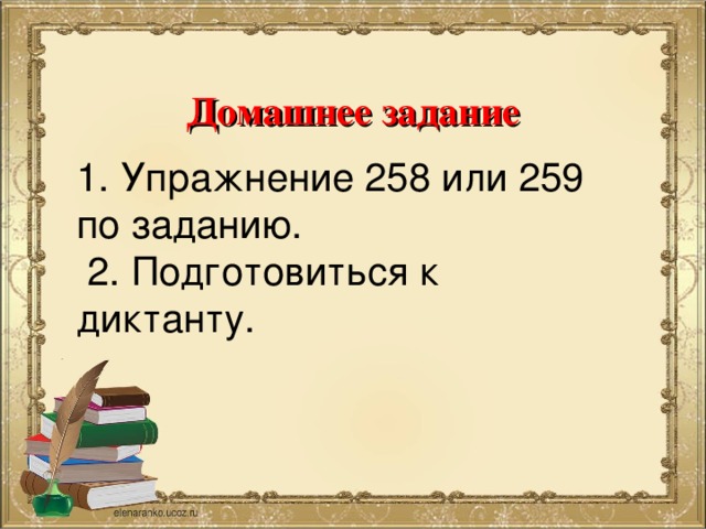 Домашнее  задание 1. Упражнение 258 или 259 по заданию.  2. Подготовиться к диктанту. 