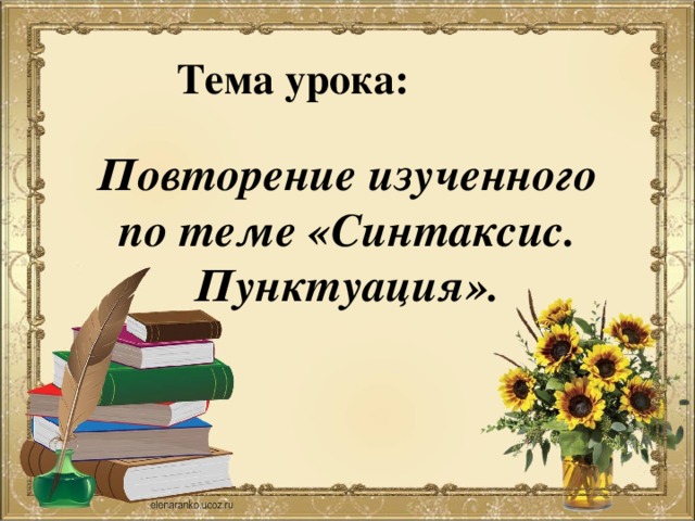 Тема урока: Повторение изученного по теме «Синтаксис. Пунктуация». 