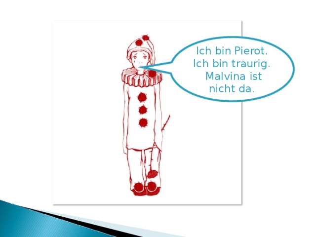 Ich bin Pierot. Ich bin traurig. Malvina ist nicht da.