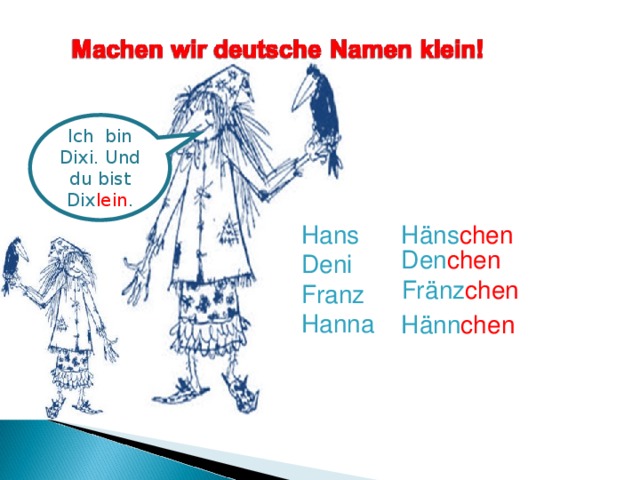 Ich bin Dixi. Und du bist Dix lein . Hans Deni Franz Hanna Häns chen Den chen Fränz chen Hänn chen