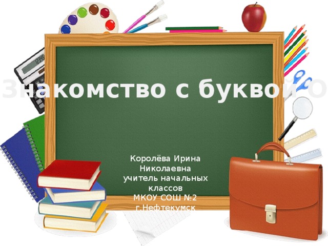 Знакомство с буквой О Королёва Ирина Николаевна учитель начальных классов МКОУ СОШ №2 г.Нефтекумск
