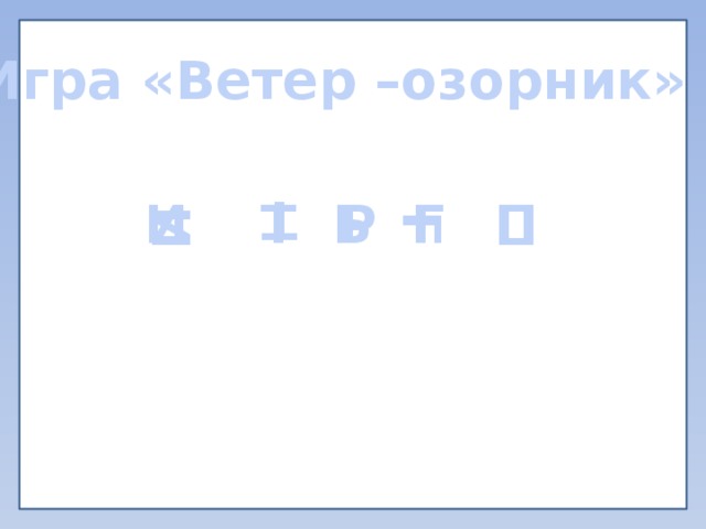 Т Г П И Игра «Ветер –озорник» Ь И Т Р Г П