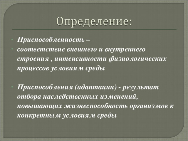 Приспособленность – соответствие внешнего и внутреннего строения , интенсивности физиологических процессов условиям среды  Приспособления (адаптации) - результат отбора наследственных изменений, повышающих жизнеспособность организмов к конкретным условиям среды 