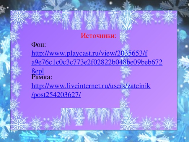  Источники: Фон: http://www.playcast.ru/view/2035653/fa9e76c1c0c3c773e2f02822b048be09beb6728epl Рамка: http://www.liveinternet.ru/users/zateinik/post254203627/ 