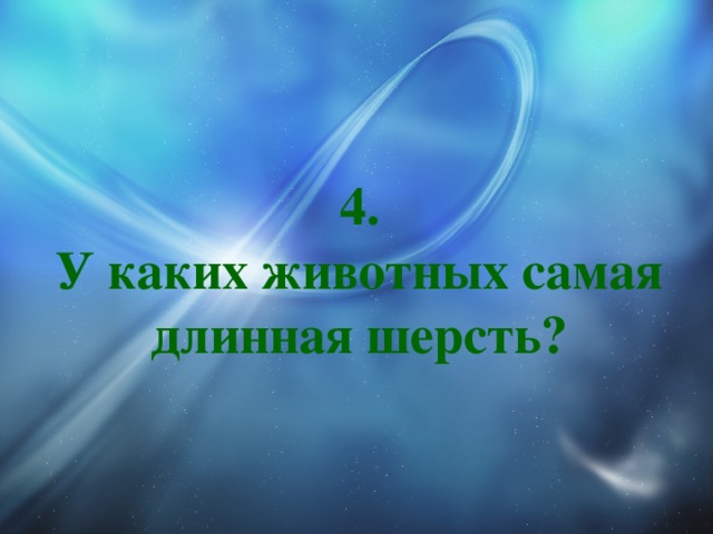 4.  У каких животных самая длинная шерсть? 