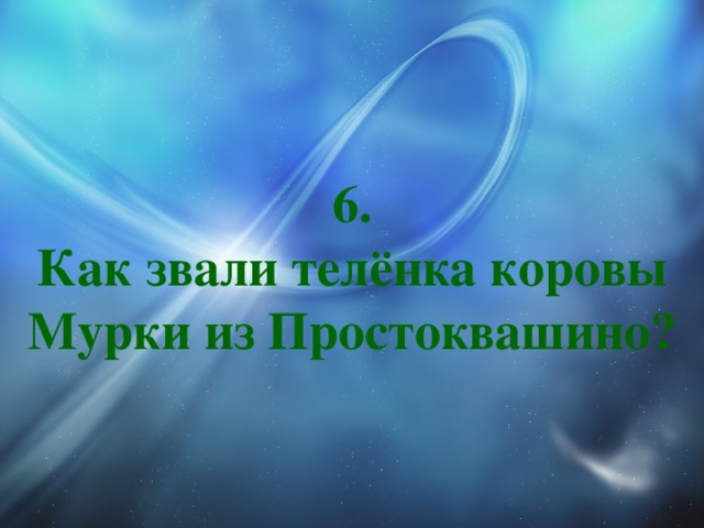 6.  Как звали телёнка коровы Мурки из Простоквашино? 