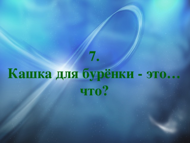 7.  Кашка для бурёнки - это… что? 