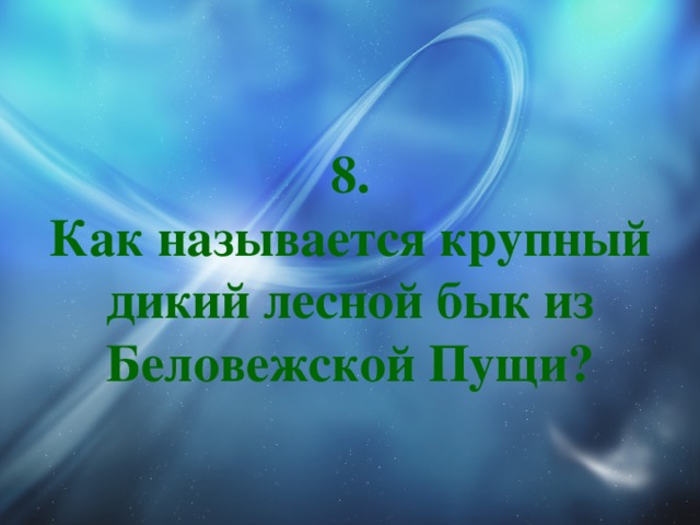 8.  Как называется крупный дикий лесной бык из Беловежской Пущи? 
