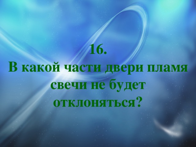 16.  В какой части двери пламя свечи не будет отклоняться? 
