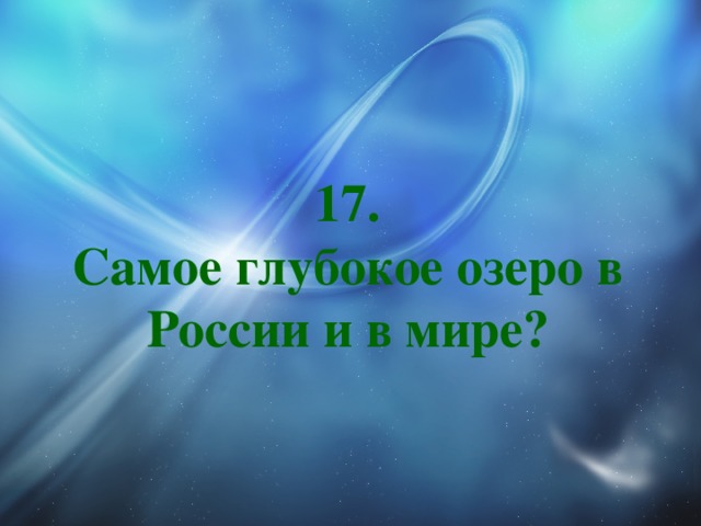17.  Самое глубокое озеро в России и в мире? 