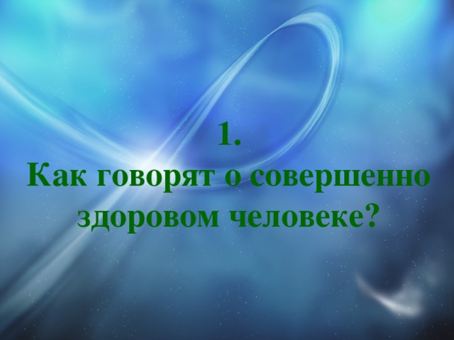 1.  Как говорят о совершенно здоровом человеке? 
