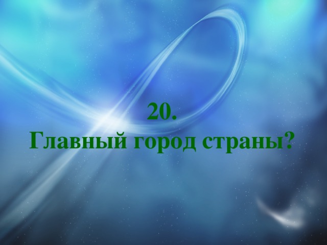 20.  Главный город страны? 