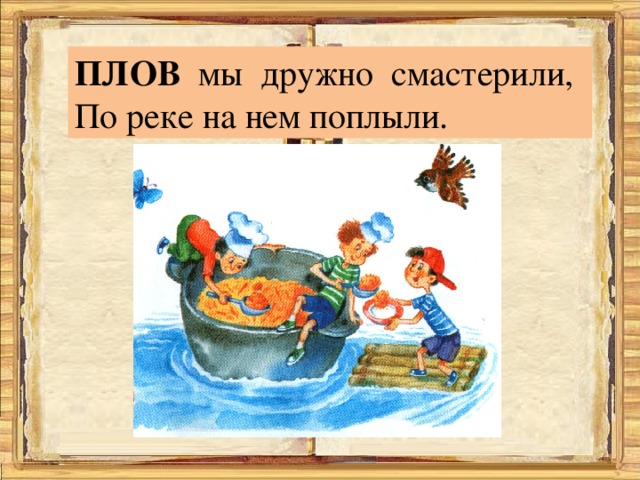 ПЛОВ мы дружно смастерили, По реке на нем поплыли. 