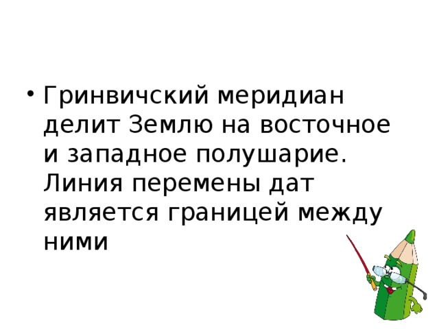 Гринвичский меридиан делит Землю на восточное и западное полушарие. Линия перемены дат является границей между ними 