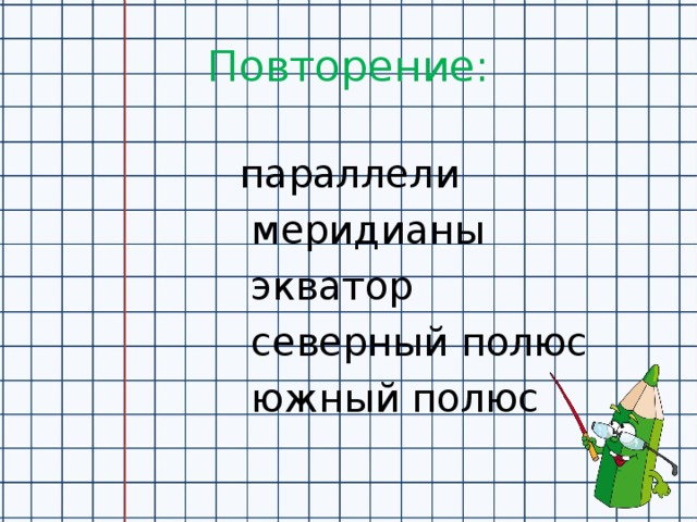 Повторение:  параллели  меридианы  экватор  северный полюс  южный полюс 