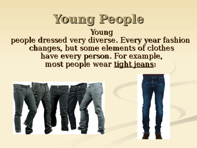 Young People   Young p eople dressed very diverse. Every year fashion   changes, but some elements of clothes have  every person. For example,  most people  wear   tight jeans : 