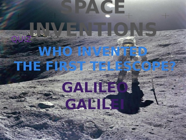 SPACE INVENTIONS QUIZ WHO INVENTED THE FIRST TELESCOPE? GALILEO galilei 
