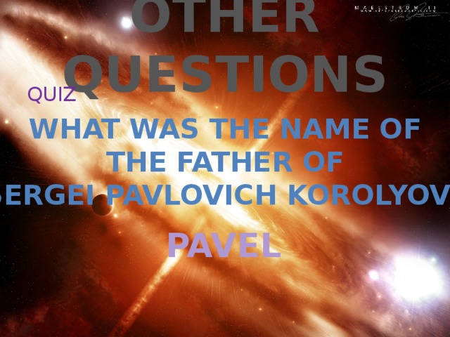 OTHER QUESTIONS QUIZ WHAT WAS THE NAME OF THE FATHER OF SERGEI PAVLOVICH KOROLYOV ? PAVEL 