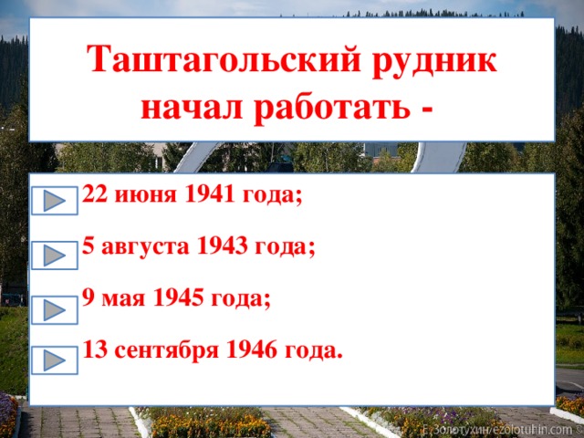 Таштагольский рудник начал работать - 22 июня 1941 года; 5 августа 1943 года; 9 мая 1945 года; 13 сентября 1946 года. 