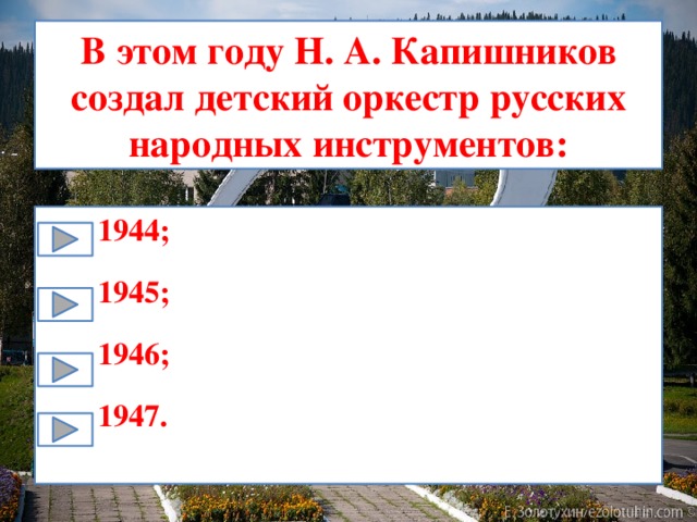 В этом году Н. А. Капишников создал детский оркестр русских народных инструментов: 1944; 1945; 1946; 1947. 