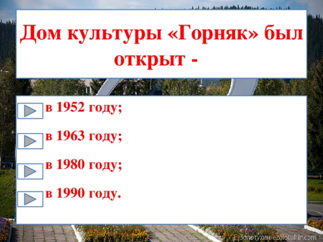 Дом культуры «Горняк» был открыт - в 1952 году; в 1963 году; в 1980 году; в 1990 году. 