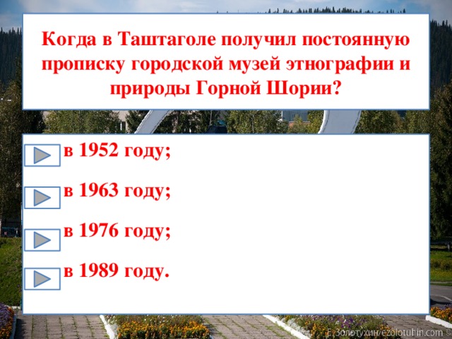 Когда в Таштаголе получил постоянную прописку городской музей этнографии и природы Горной Шории? в 1952 году; в 1963 году; в 1976 году; в 1989 году. 