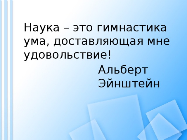 Наука – это гимнастика ума, доставляющая мне удовольствие! Альберт Эйнштейн