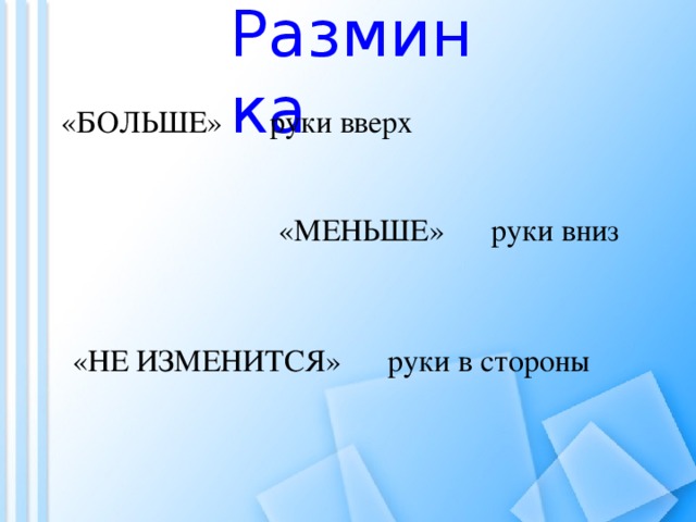 Разминка «БОЛЬШЕ» руки вверх «МЕНЬШЕ» руки вниз «НЕ ИЗМЕНИТСЯ» руки в стороны