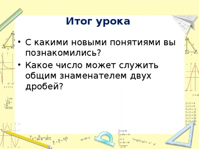 Итог урока С какими новыми понятиями вы познакомились? Какое число может служить общим знаменателем двух дробей? 