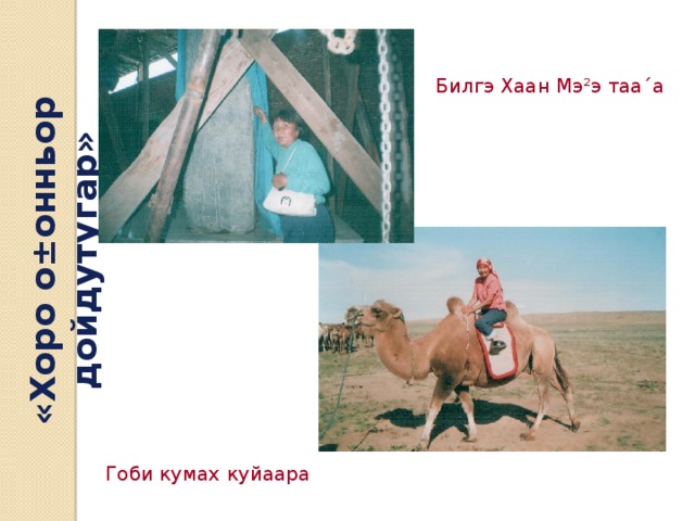 «Хоро о±онньор дойдутугар» Билгэ Хаан Мэ²э таа´а Гоби кумах куйаара 
