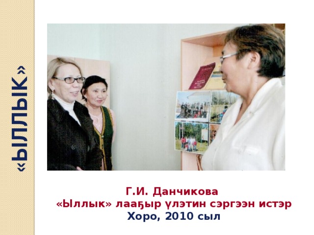 «ЫЛЛЫК» Г.И. Данчикова «Ыллык» лааҕыр үлэтин сэргээн истэр Хоро, 2010 сыл 