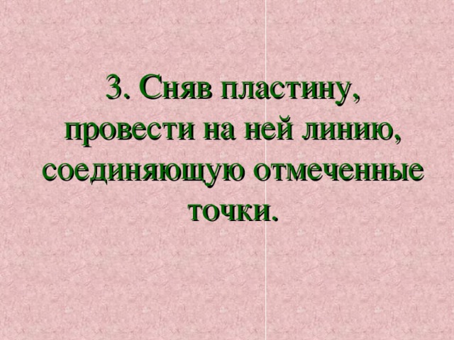 3. Сняв пластину, провести на ней линию, соединяющую отмеченные точки. 