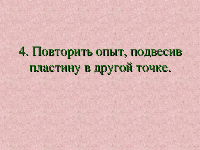     4. Повторить опыт, подвесив пластину в другой точке. 