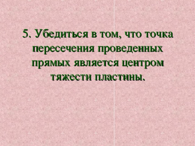     5. Убедиться в том, что точка пересечения проведенных прямых является центром тяжести пластины. 