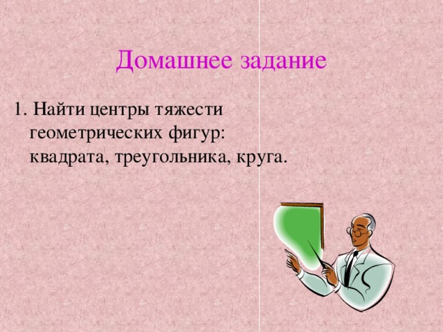 Домашнее задание 1. Найти центры тяжести геометрических фигур: квадрата, треугольника, круга. 