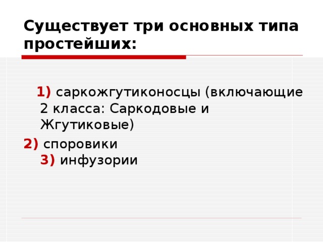 Существует три основных типа простейших:  1) саркожгутиконосцы (включающие 2 класса: Саркодовые и Жгутиковые) 2) споровики  3) инфузории 