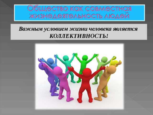 Важным условием жизни человека является КОЛЛЕКТИВНОСТЬ! 