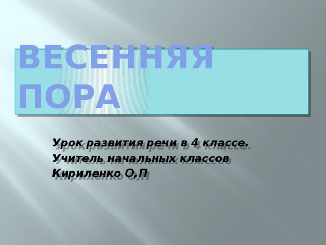 Весенняя пора  Урок развития речи в 4 классе. Учитель начальных классов Кириленко О,П 