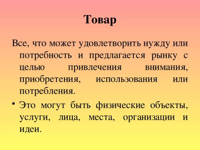 Товар Все, что может удовлетворить нужду или потребность и предлагается рынку с целью привлечения внимания, приобретения, использования или потребления.