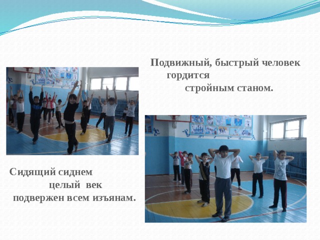 Подвижный, быстрый человек  гордится стройным станом.   Сидящий сиднем  целый век  подвержен всем изъянам. 