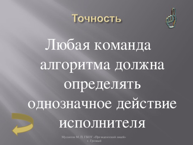 Любая команда алгоритма должна определять однозначное действие исполнителя Мусаитов М. П. ГБОУ «Президентский лицей»  г. Грозный 